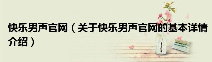 快乐男声官网（关于快乐男声官网的基本详情介绍）