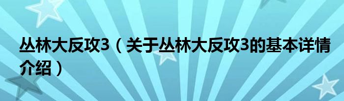 丛林大反攻3（关于丛林大反攻3的基本详情介绍）
