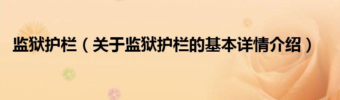 监狱护栏（关于监狱护栏的基本详情介绍）