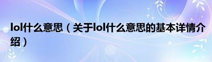 lol什么意思（关于lol什么意思的基本详情介绍）