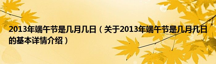 2013年端午节是几月几日（关于2013年端午节是几月几日的基本详情介绍）