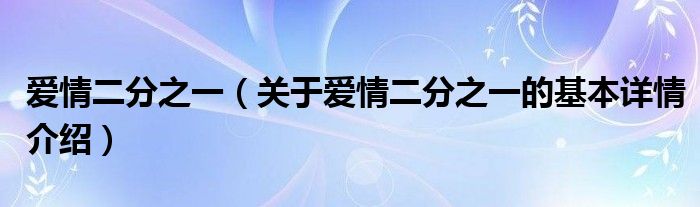 爱情二分之一（关于爱情二分之一的基本详情介绍）