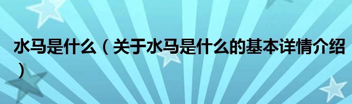 水马是什么（关于水马是什么的基本详情介绍）