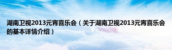 湖南卫视2013元宵喜乐会（关于湖南卫视2013元宵喜乐会的基本详情介绍）
