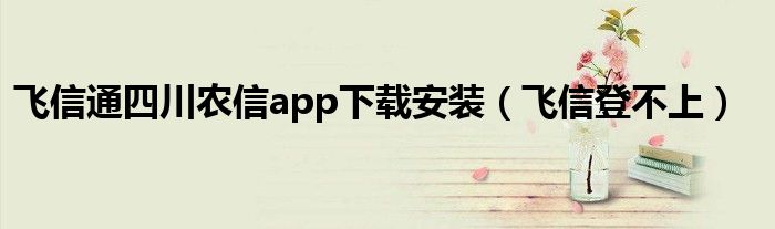 飞信通四川农信app下载安装（飞信登不上）