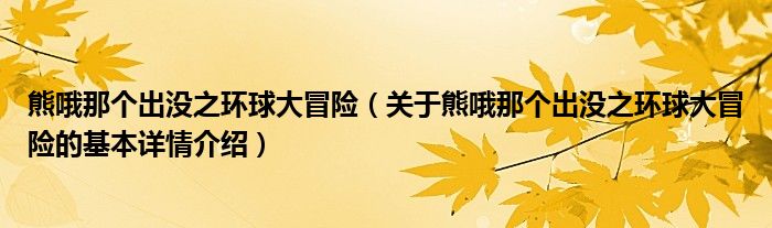 熊哦那个出没之环球大冒险（关于熊哦那个出没之环球大冒险的基本详情介绍）