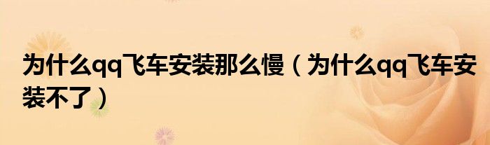 为什么qq飞车安装那么慢（为什么qq飞车安装不了）