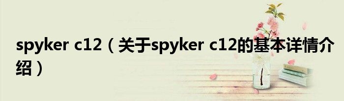 spyker c12（关于spyker c12的基本详情介绍）