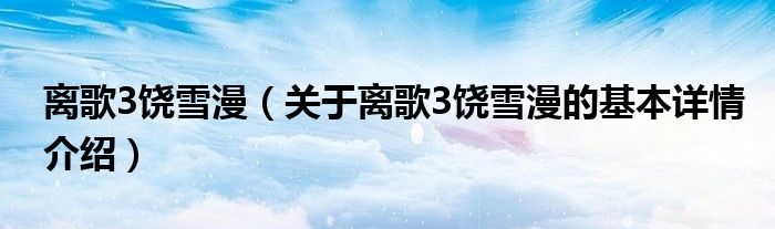 离歌3饶雪漫（关于离歌3饶雪漫的基本详情介绍）