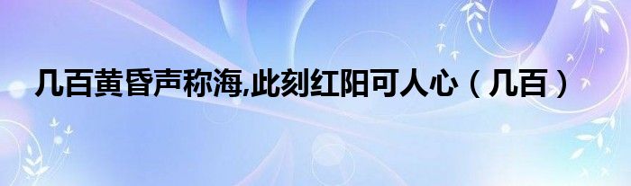 几百黄昏声称海,此刻红阳可人心（几百）