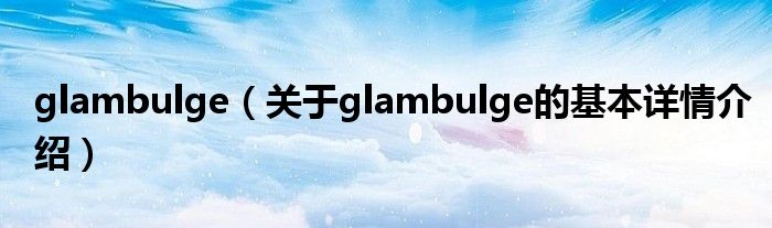glambulge（关于glambulge的基本详情介绍）