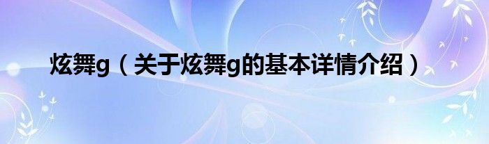 炫舞g（关于炫舞g的基本详情介绍）