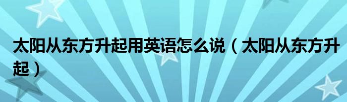 太阳从东方升起用英语怎么说（太阳从东方升起）