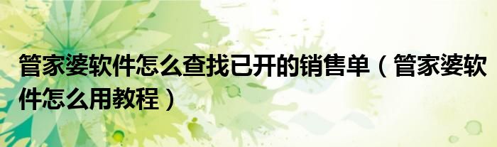 管家婆软件怎么查找已开的销售单（管家婆软件怎么用教程）