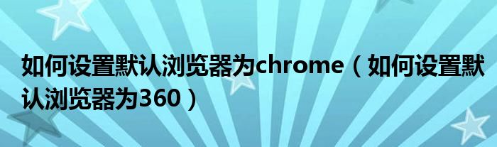 如何设置默认浏览器为chrome（如何设置默认浏览器为360）