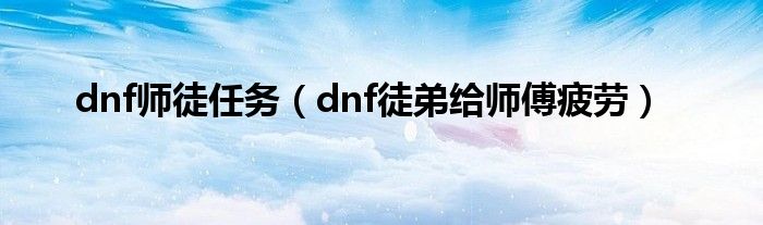 dnf师徒任务（dnf徒弟给师傅疲劳）