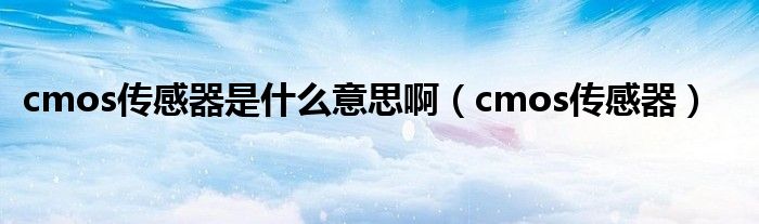cmos传感器是什么意思啊（cmos传感器）