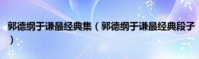 郭德纲于谦最经典集（郭德纲于谦最经典段子）