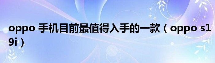 oppo 手机目前最值得入手的一款（oppo s19i）