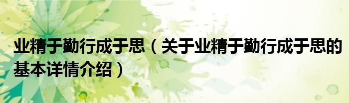 业精于勤行成于思（关于业精于勤行成于思的基本详情介绍）