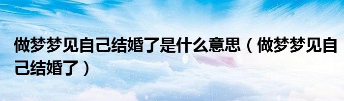 做梦梦见自己结婚了是什么意思（做梦梦见自己结婚了）