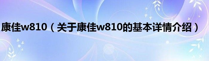 康佳w810（关于康佳w810的基本详情介绍）
