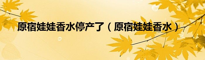 原宿娃娃香水停产了（原宿娃娃香水）