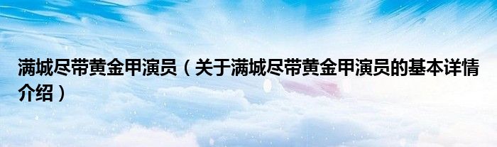 满城尽带黄金甲演员（关于满城尽带黄金甲演员的基本详情介绍）