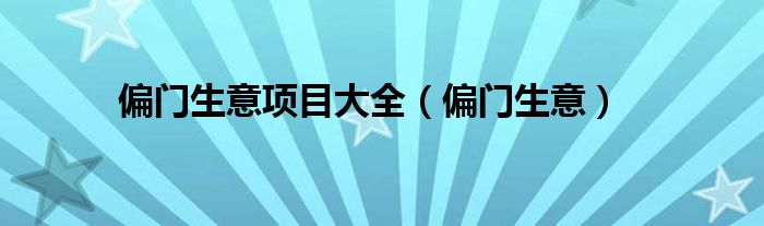 偏门生意项目大全（偏门生意）