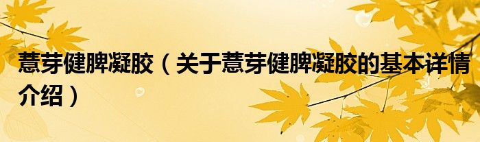 薏芽健脾凝胶（关于薏芽健脾凝胶的基本详情介绍）