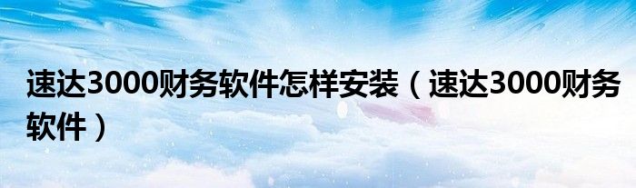 速达3000财务软件怎样安装（速达3000财务软件）