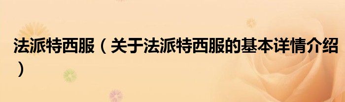 法派特西服（关于法派特西服的基本详情介绍）