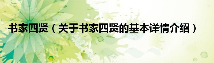 书家四贤（关于书家四贤的基本详情介绍）