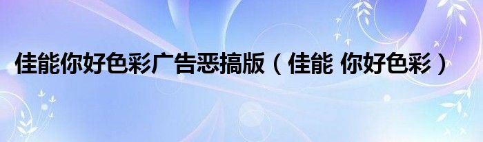 佳能你好色彩广告恶搞版（佳能 你好色彩）