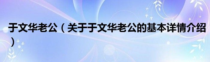 于文华老公（关于于文华老公的基本详情介绍）
