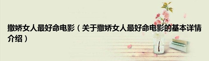 撒娇女人最好命电影（关于撒娇女人最好命电影的基本详情介绍）