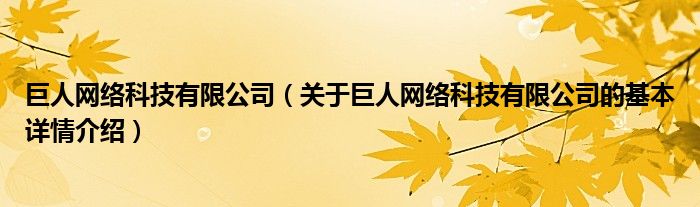 巨人网络科技有限公司（关于巨人网络科技有限公司的基本详情介绍）