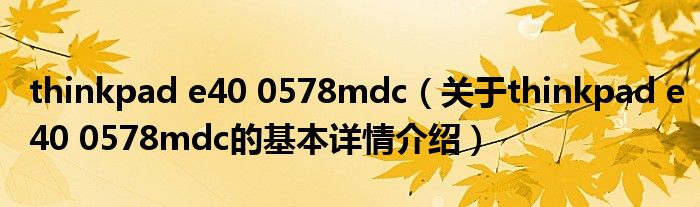 thinkpad e40 0578mdc（关于thinkpad e40 0578mdc的基本详情介绍）