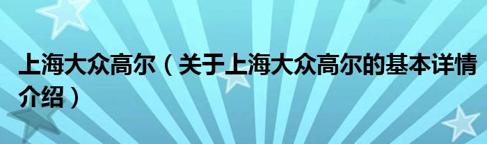上海大众高尔（关于上海大众高尔的基本详情介绍）