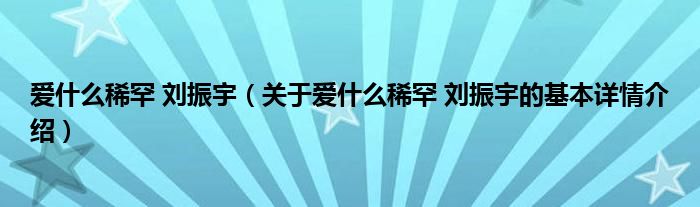 爱什么稀罕 刘振宇（关于爱什么稀罕 刘振宇的基本详情介绍）