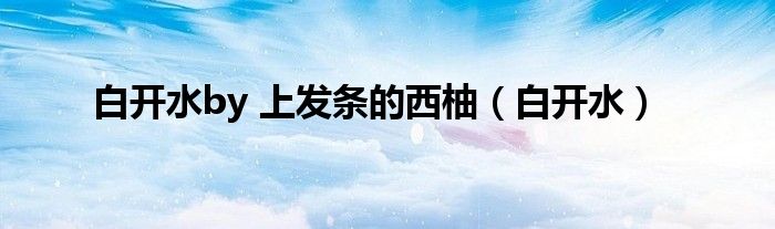 白开水by 上发条的西柚（白开水）