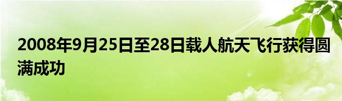 2008年9月25日至28日载人航天飞行获得圆满成功