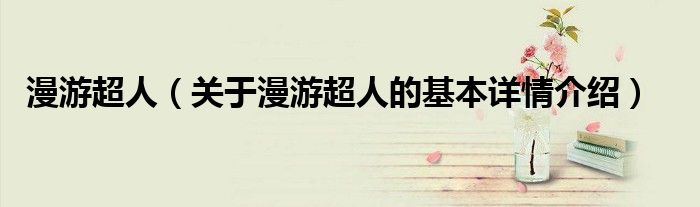 漫游超人（关于漫游超人的基本详情介绍）