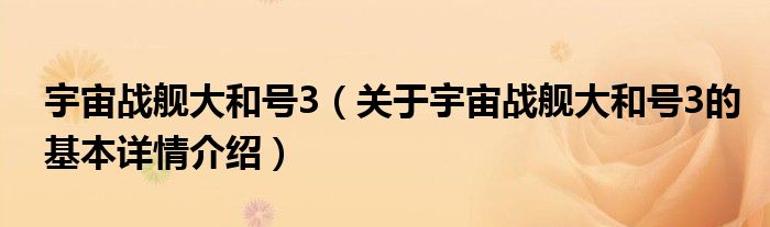 宇宙战舰大和号3（关于宇宙战舰大和号3的基本详情介绍）