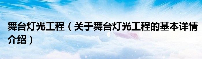 舞台灯光工程（关于舞台灯光工程的基本详情介绍）