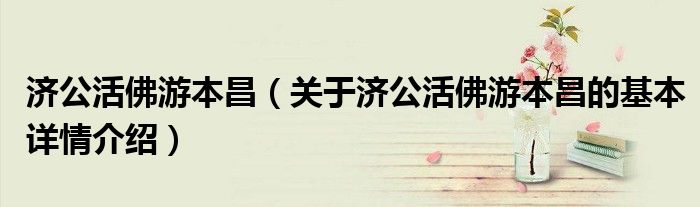 济公活佛游本昌（关于济公活佛游本昌的基本详情介绍）