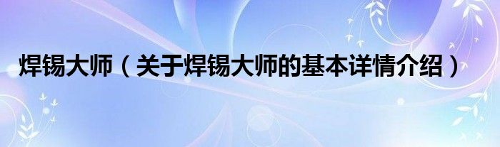 焊锡大师（关于焊锡大师的基本详情介绍）