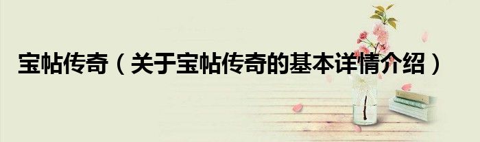 宝帖传奇（关于宝帖传奇的基本详情介绍）