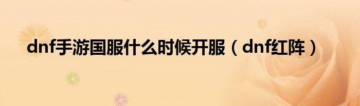 dnf手游国服什么时候开服（dnf红阵）
