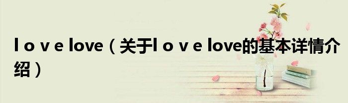l o v e love（关于l o v e love的基本详情介绍）